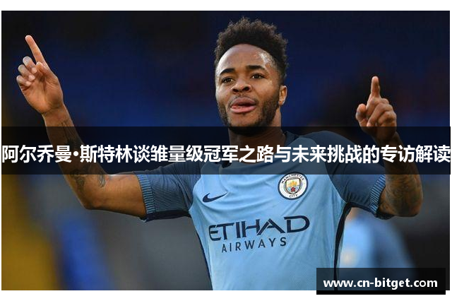 阿尔乔曼·斯特林谈雏量级冠军之路与未来挑战的专访解读