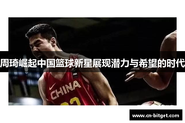 周琦崛起中国篮球新星展现潜力与希望的时代
