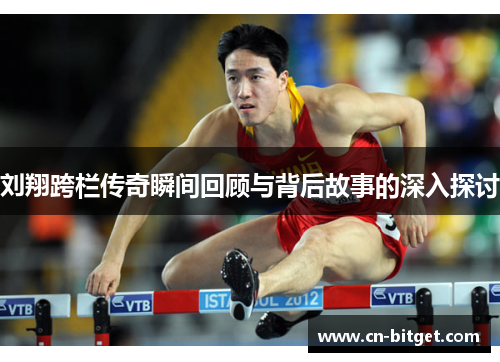 刘翔跨栏传奇瞬间回顾与背后故事的深入探讨