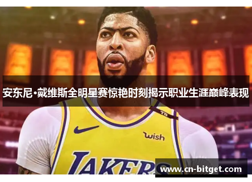 安东尼·戴维斯全明星赛惊艳时刻揭示职业生涯巅峰表现