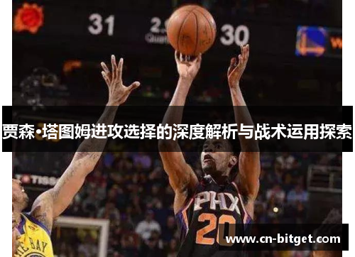 贾森·塔图姆进攻选择的深度解析与战术运用探索