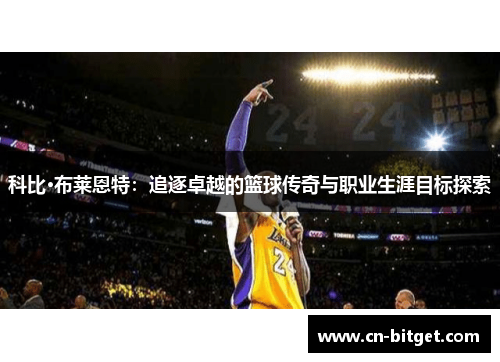 科比·布莱恩特：追逐卓越的篮球传奇与职业生涯目标探索