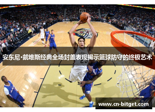 安东尼·戴维斯经典全场封盖表现揭示篮球防守的终极艺术