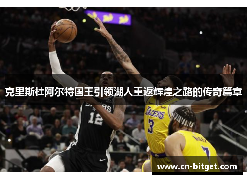 克里斯杜阿尔特国王引领湖人重返辉煌之路的传奇篇章