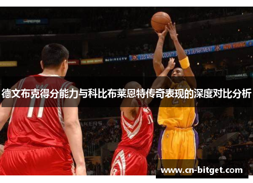 德文布克得分能力与科比布莱恩特传奇表现的深度对比分析
