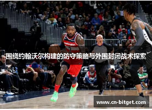 围绕约翰沃尔构建的防守策略与外围封闭战术探索