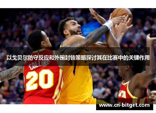 以戈贝尔防守反应和外围封锁策略探讨其在比赛中的关键作用