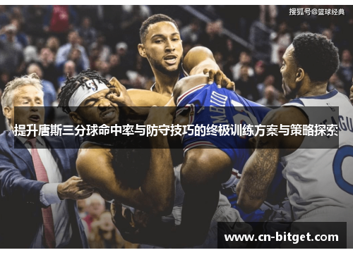 提升唐斯三分球命中率与防守技巧的终极训练方案与策略探索