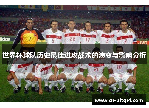 世界杯球队历史最佳进攻战术的演变与影响分析