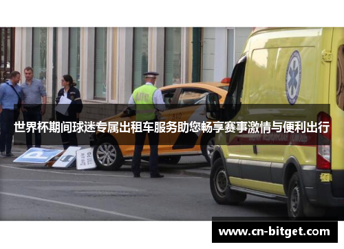 世界杯期间球迷专属出租车服务助您畅享赛事激情与便利出行
