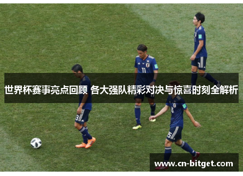 世界杯赛事亮点回顾 各大强队精彩对决与惊喜时刻全解析