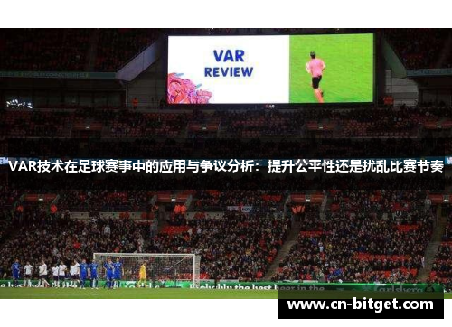 VAR技术在足球赛事中的应用与争议分析：提升公平性还是扰乱比赛节奏