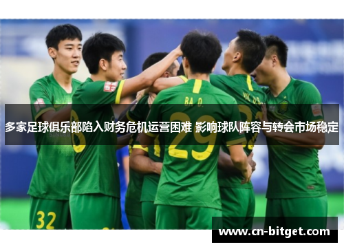 多家足球俱乐部陷入财务危机运营困难 影响球队阵容与转会市场稳定