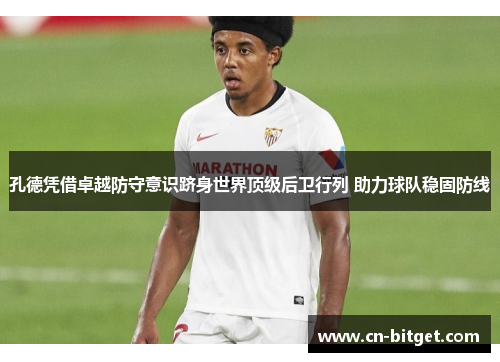 孔德凭借卓越防守意识跻身世界顶级后卫行列 助力球队稳固防线