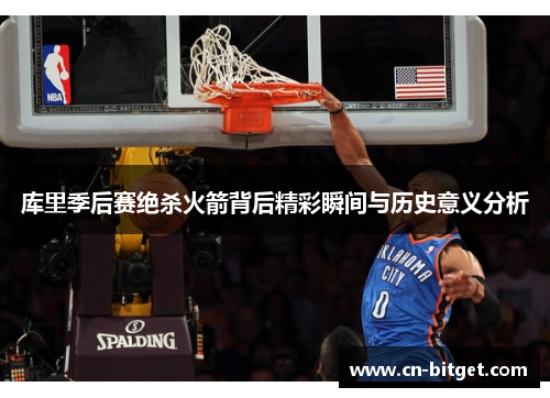 库里季后赛绝杀火箭背后精彩瞬间与历史意义分析