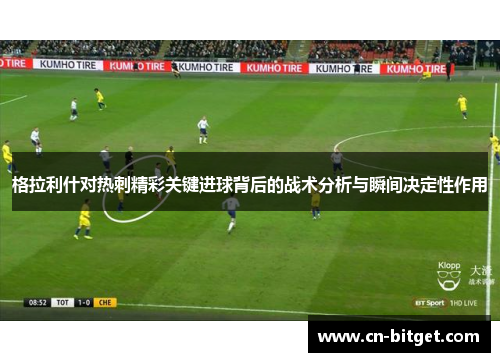 格拉利什对热刺精彩关键进球背后的战术分析与瞬间决定性作用