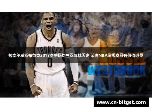 拉塞尔威斯布鲁克2017赛季场均三双成就历史 荣膺NBA常规赛最有价值球员