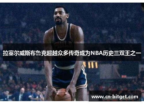 拉塞尔威斯布鲁克超越众多传奇成为NBA历史三双王之一