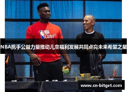 NBA携手公益力量推动儿童福利发展共同点亮未来希望之星