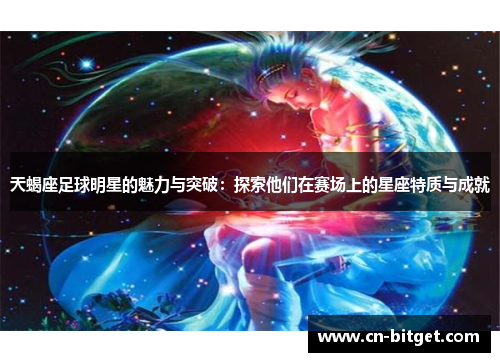 天蝎座足球明星的魅力与突破：探索他们在赛场上的星座特质与成就